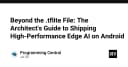 Vượt xa file .tflite: Cẩm nang kiến trúc triển khai Edge AI hiệu năng cao trên Android