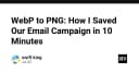 Chuyển đổi WebP sang PNG trong 10 phút: Cứu cánh cho chiến dịch Email Marketing của bạn