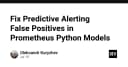Tối ưu hóa Predictive Alerting: Loại bỏ False Positives trong mô hình Prometheus Python