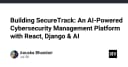 Xây dựng SecureTrack: Kiến trúc nền tảng quản lý an ninh mạng tích hợp AI với React và Django