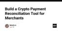 Xây dựng công cụ đối soát thanh toán Crypto cho Merchant: Giải pháp kỹ thuật toàn diện