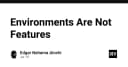 Tại sao Environments không phải là Features: Tư duy sai lầm đang kìm hãm quy trình triển khai của bạn