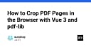 Hướng dẫn cắt trang PDF trực tiếp trên trình duyệt với Vue 3 và pdf-lib