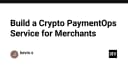 Xây dựng dịch vụ Crypto PaymentOps: Giải pháp tối ưu cho doanh nghiệp chấp nhận thanh toán tiền điện tử