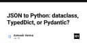Chuyển đổi JSON sang Python: Lựa chọn Dataclass, TypedDict hay Pydantic?