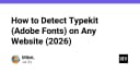 Hướng dẫn kỹ thuật: Cách phát hiện Adobe Fonts (Typekit) trên bất kỳ website nào trong năm 2026