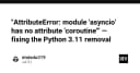 Khắc phục lỗi AttributeError: module 'asyncio' has no attribute 'coroutine' khi nâng cấp lên Python 3.11