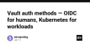 Tối ưu hóa quản lý định danh trong HashiCorp Vault: OIDC cho con người và Kubernetes cho Workloads