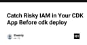 Chủ động kiểm soát rủi ro IAM trong ứng dụng AWS CDK trước khi thực hiện Deploy
