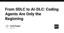 Từ SDLC đến AI-DLC: Khi các Coding Agent chỉ mới là điểm khởi đầu của kỷ nguyên phát triển phần mềm mới