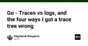 Go Traces so với Logs: Bốn sai lầm kinh điển khi xây dựng cây truy vết (Trace Tree)