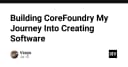Hành trình xây dựng CoreFoundry: Từ ý tưởng sơ khai đến hiện thực hóa sản phẩm phần mềm