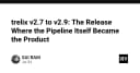 Trelix v2.7 đến v2.9: Khi Pipeline trở thành sản phẩm cốt lõi của quy trình phát triển