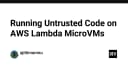 Chạy mã không tin cậy trên AWS Lambda MicroVMs: Giải pháp bảo mật và cách triển khai thực tế