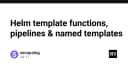 Làm chủ Helm Templates: Từ Template Functions đến Pipelines và Named Templates