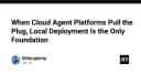 Khi các nền tảng Cloud Agent ngừng hoạt động: Tại sao triển khai cục bộ là nền tảng duy nhất bền vững