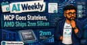 AI Weekly: Bước tiến mới của kiến trúc MCP Stateless và kỷ nguyên silicon 2nm từ AMD