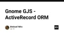 Khám phá Gnome GJS: Khi tư duy ActiveRecord ORM được đưa vào thế giới JavaScript