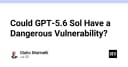 GPT-5.6 Sol và mối đe dọa tiềm tàng: Khi lỗ hổng bảo mật không còn là giả thuyết