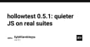 HollowTest 0.5.1: Tối ưu hóa trải nghiệm kiểm thử JavaScript trên các bộ test thực tế