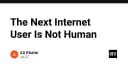 Người dùng Internet thế hệ tiếp theo không còn là con người: Sự trỗi dậy của AI Agents và thách thức hạ tầng