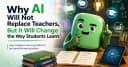 AI sẽ không thay thế giáo viên, nhưng sẽ định hình lại cách chúng ta học tập