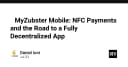 MyZubster Mobile: Kiến trúc thanh toán NFC và lộ trình tiến tới ứng dụng phi tập trung hoàn toàn