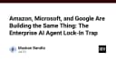 Bẫy khóa chặt Enterprise AI Agent: Khi Amazon, Microsoft và Google cùng thiết lập một cuộc chơi mới