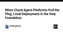 Khi các nền tảng Cloud Agent 'ngắt kết nối': Tại sao triển khai Local là nền tảng sống còn cho tương lai?