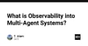 Giải mã Observability trong hệ thống Multi-Agent: Tương lai của việc giám sát AI tự hành