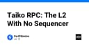 Taiko RPC: Giải mã kiến trúc Layer 2 phi tập trung không cần Sequencer