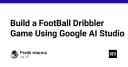 Xây dựng game bóng đá với Google AI Studio: Hướng dẫn thực chiến cho lập trình viên