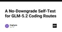 Giải mã GLM-5.2: Chiến lược kiểm thử không hạ cấp (No-Downgrade Self-Test) cho lộ trình lập trình hiện đại