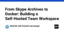 Tự xây dựng không gian làm việc nhóm Self-Hosted: Từ kho lưu trữ Skype đến Docker