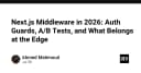 Next.js Middleware trong năm 2026: Tối ưu hóa Auth Guards, A/B Testing và chiến lược xử lý tại Edge