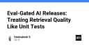 Eval-Gated AI: Khi chất lượng truy xuất dữ liệu được kiểm soát chặt chẽ như Unit Test