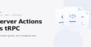 Next.js Server Actions hay tRPC: Đâu là lựa chọn tối ưu cho kiến trúc ứng dụng hiện đại?