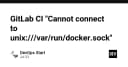 Khắc phục lỗi GitLab CI Cannot connect to unix:///var/run/docker.sock: Hướng dẫn chi tiết cho kỹ sư DevOps