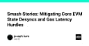 Giải mã Smash Stories: Chiến lược tối ưu hóa đồng bộ trạng thái EVM và giảm thiểu độ trễ Gas