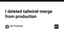 Tại sao tôi quyết định loại bỏ tailwind-merge khỏi môi trường Production