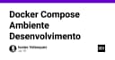 Tối ưu hóa quy trình phát triển với Docker Compose: Giải pháp chuẩn hóa môi trường cho lập trình viên