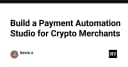 Xây dựng Payment Automation Studio: Giải pháp tối ưu hóa dòng tiền cho Crypto Merchants