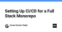 Xây dựng quy trình CI/CD chuyên nghiệp cho Full Stack Monorepo: Hướng dẫn từ A đến Z