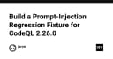 Xây dựng Prompt Injection Regression Fixture cho CodeQL 2.26.0: Bảo mật AI từ gốc