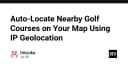 Tối ưu hóa trải nghiệm người dùng: Tự động định vị sân Golf gần nhất thông qua IP Geolocation