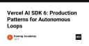 Vercel AI SDK 6: Chiến lược xây dựng các vòng lặp tự hành (Autonomous Loops) trong môi trường Production