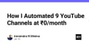 Tự động hóa quy trình sản xuất nội dung: Cách tôi vận hành 9 kênh YouTube với chi phí 0 đồng