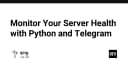 Tự động hóa giám sát sức khỏe máy chủ: Giải pháp Python kết hợp Telegram Bot