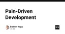 Pain-Driven Development: Khi nỗi đau kỹ thuật trở thành kim chỉ nam cho sự phát triển sản phẩm