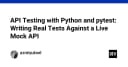 Làm chủ kiểm thử API với Python và Pytest: Hướng dẫn xây dựng bộ test thực chiến trên Mock API